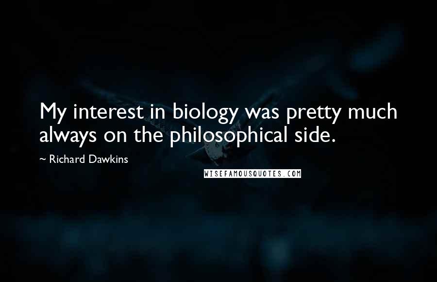 Richard Dawkins Quotes: My interest in biology was pretty much always on the philosophical side.