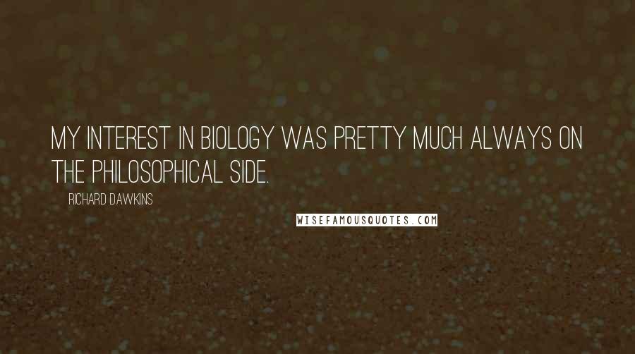 Richard Dawkins Quotes: My interest in biology was pretty much always on the philosophical side.