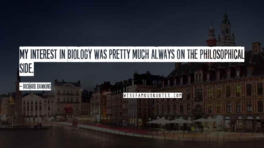 Richard Dawkins Quotes: My interest in biology was pretty much always on the philosophical side.