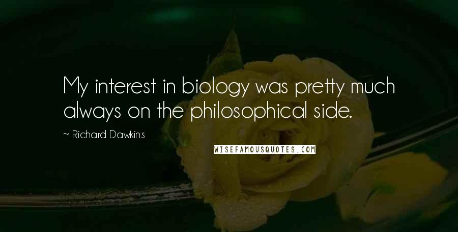 Richard Dawkins Quotes: My interest in biology was pretty much always on the philosophical side.