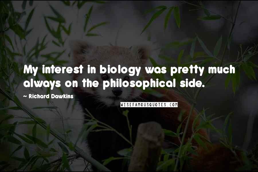 Richard Dawkins Quotes: My interest in biology was pretty much always on the philosophical side.