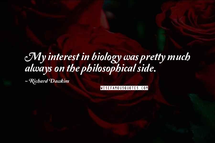 Richard Dawkins Quotes: My interest in biology was pretty much always on the philosophical side.