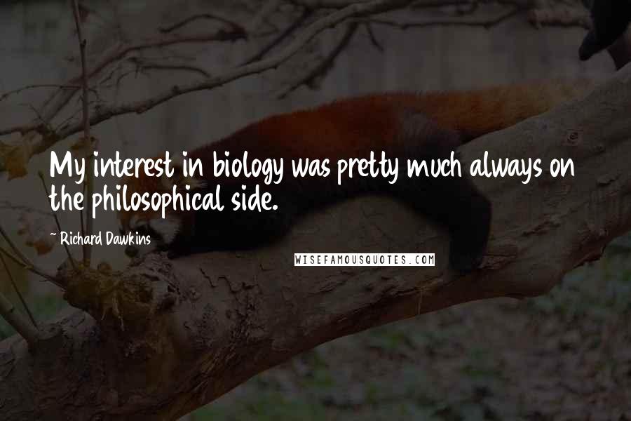 Richard Dawkins Quotes: My interest in biology was pretty much always on the philosophical side.