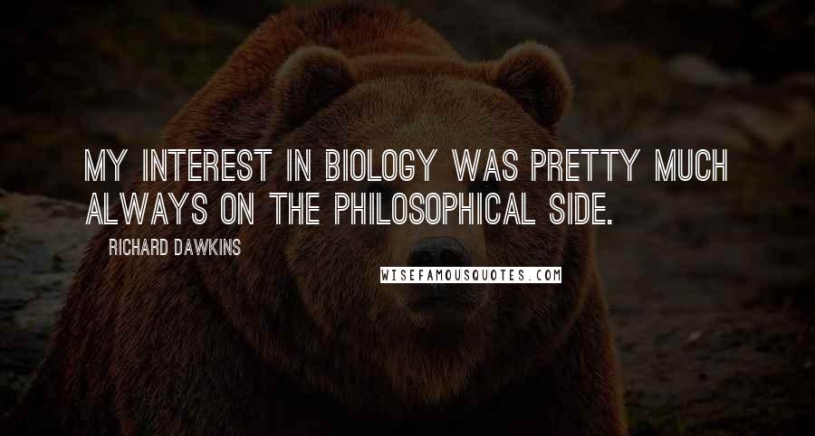 Richard Dawkins Quotes: My interest in biology was pretty much always on the philosophical side.