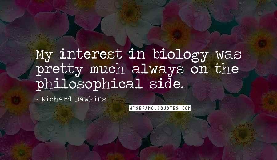 Richard Dawkins Quotes: My interest in biology was pretty much always on the philosophical side.