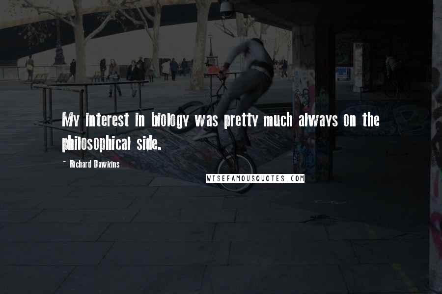 Richard Dawkins Quotes: My interest in biology was pretty much always on the philosophical side.