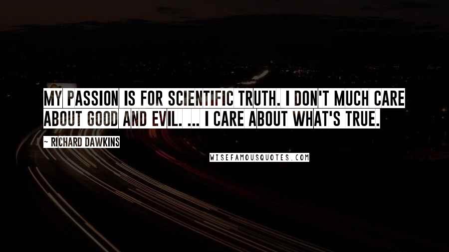 Richard Dawkins Quotes: My passion is for scientific truth. I don't much care about good and evil. ... I care about what's true.