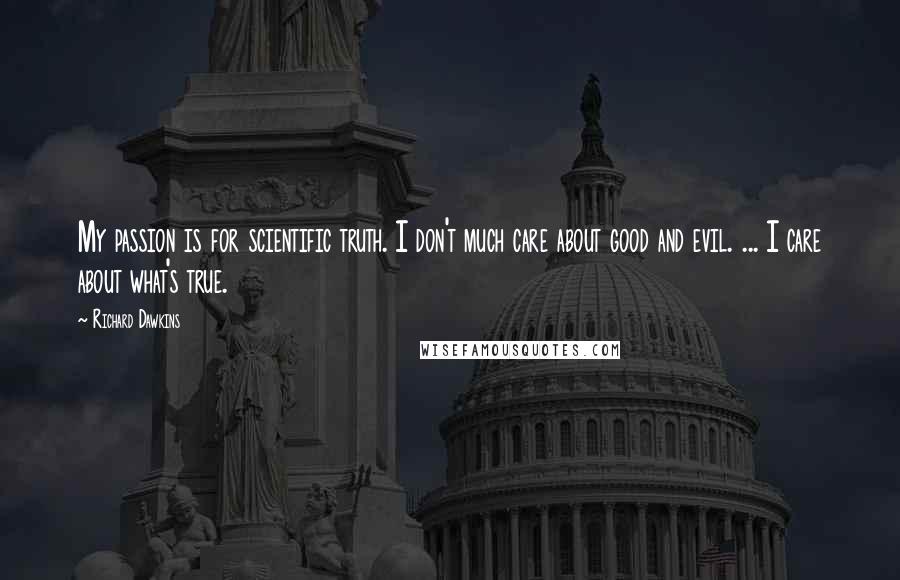 Richard Dawkins Quotes: My passion is for scientific truth. I don't much care about good and evil. ... I care about what's true.