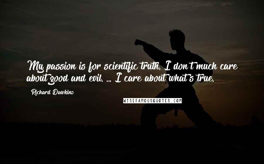 Richard Dawkins Quotes: My passion is for scientific truth. I don't much care about good and evil. ... I care about what's true.