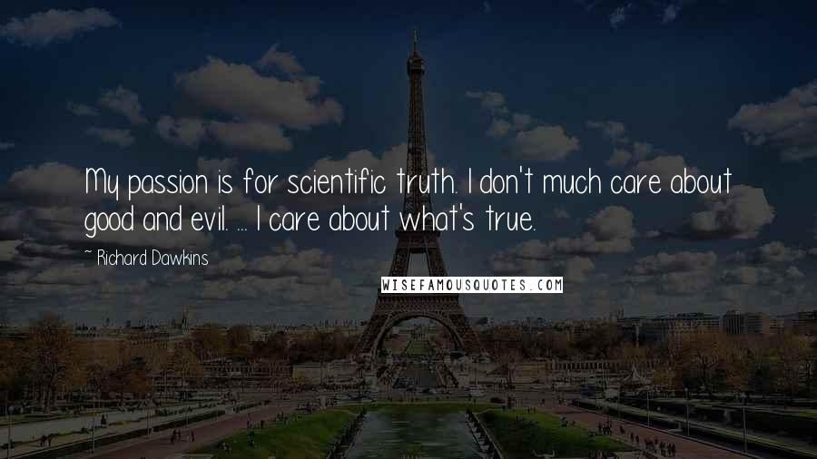 Richard Dawkins Quotes: My passion is for scientific truth. I don't much care about good and evil. ... I care about what's true.