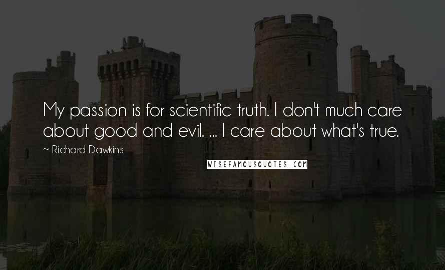 Richard Dawkins Quotes: My passion is for scientific truth. I don't much care about good and evil. ... I care about what's true.