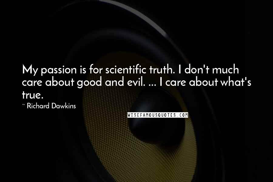 Richard Dawkins Quotes: My passion is for scientific truth. I don't much care about good and evil. ... I care about what's true.