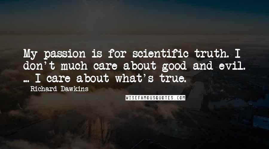 Richard Dawkins Quotes: My passion is for scientific truth. I don't much care about good and evil. ... I care about what's true.
