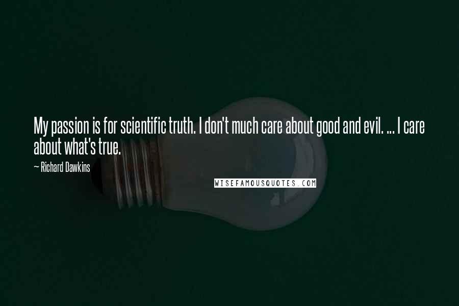 Richard Dawkins Quotes: My passion is for scientific truth. I don't much care about good and evil. ... I care about what's true.