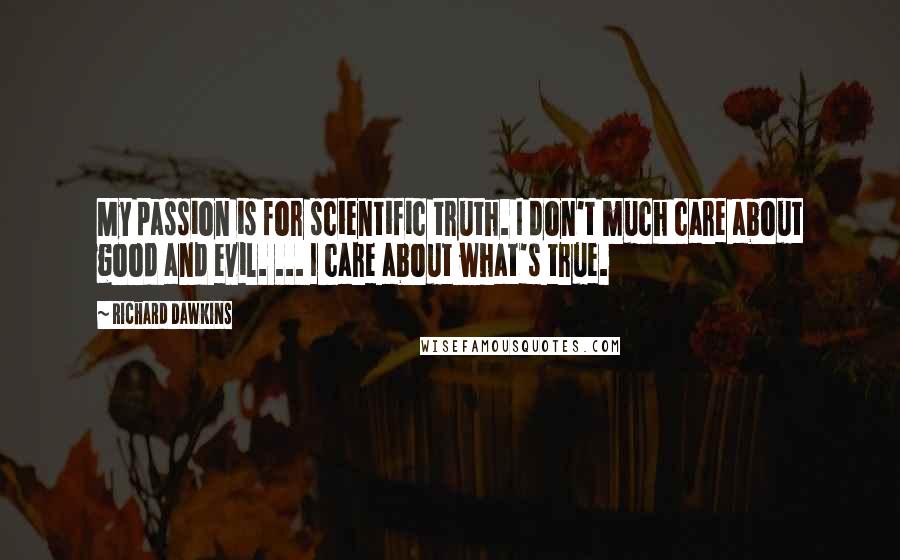 Richard Dawkins Quotes: My passion is for scientific truth. I don't much care about good and evil. ... I care about what's true.