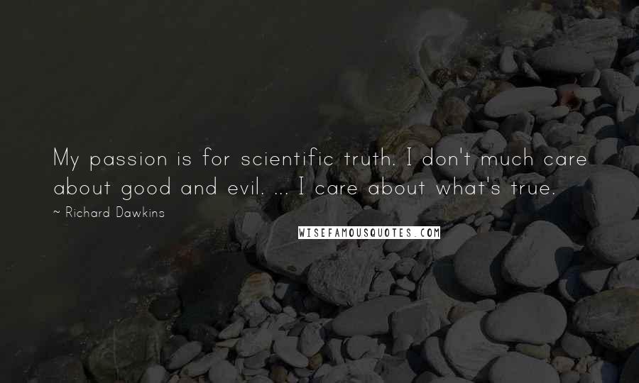 Richard Dawkins Quotes: My passion is for scientific truth. I don't much care about good and evil. ... I care about what's true.