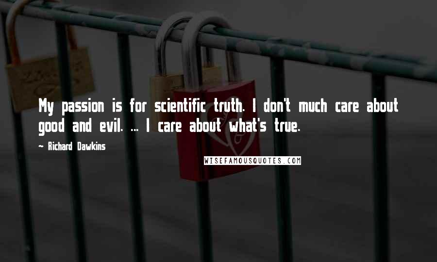 Richard Dawkins Quotes: My passion is for scientific truth. I don't much care about good and evil. ... I care about what's true.