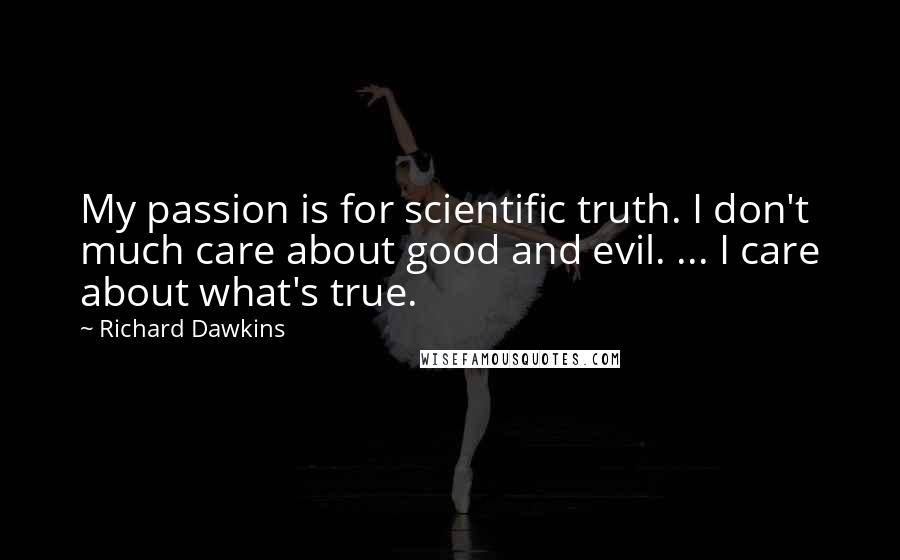 Richard Dawkins Quotes: My passion is for scientific truth. I don't much care about good and evil. ... I care about what's true.