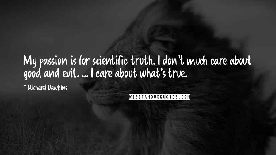 Richard Dawkins Quotes: My passion is for scientific truth. I don't much care about good and evil. ... I care about what's true.