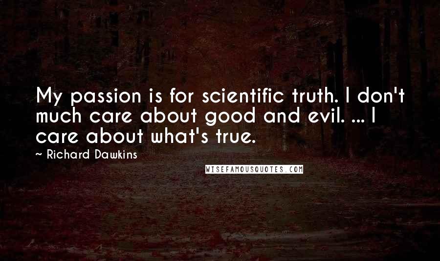 Richard Dawkins Quotes: My passion is for scientific truth. I don't much care about good and evil. ... I care about what's true.