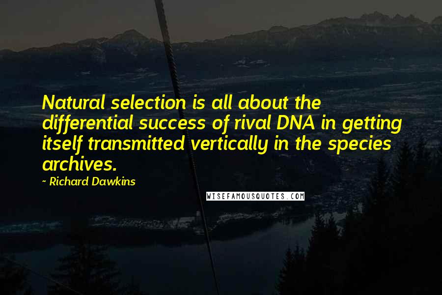 Richard Dawkins Quotes: Natural selection is all about the differential success of rival DNA in getting itself transmitted vertically in the species archives.