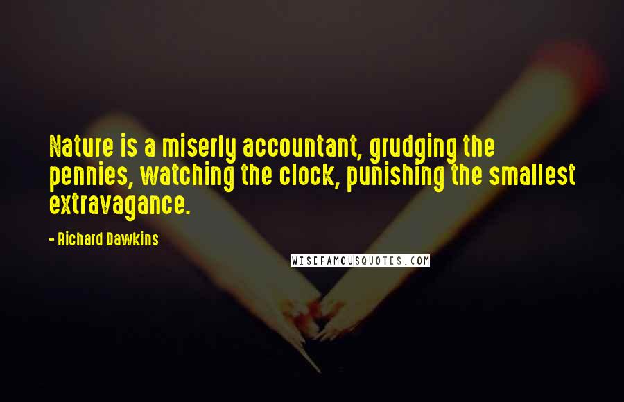 Richard Dawkins Quotes: Nature is a miserly accountant, grudging the pennies, watching the clock, punishing the smallest extravagance.