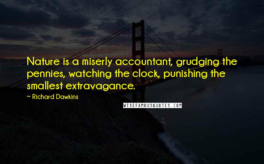 Richard Dawkins Quotes: Nature is a miserly accountant, grudging the pennies, watching the clock, punishing the smallest extravagance.