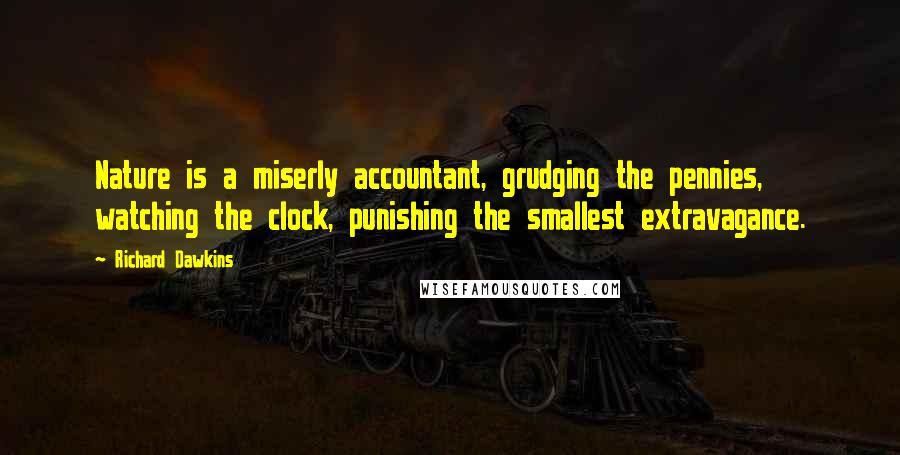 Richard Dawkins Quotes: Nature is a miserly accountant, grudging the pennies, watching the clock, punishing the smallest extravagance.
