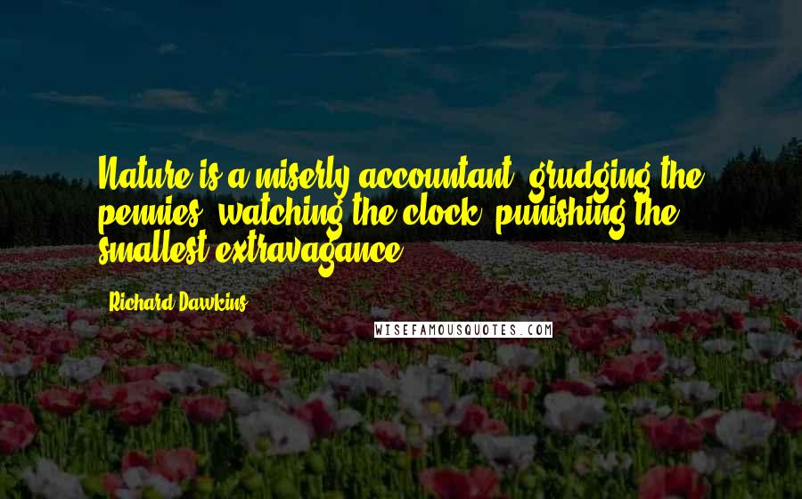 Richard Dawkins Quotes: Nature is a miserly accountant, grudging the pennies, watching the clock, punishing the smallest extravagance.