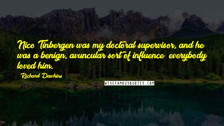 Richard Dawkins Quotes: Nico Tinbergen was my doctoral supervisor, and he was a benign, avuncular sort of influence; everybody loved him.