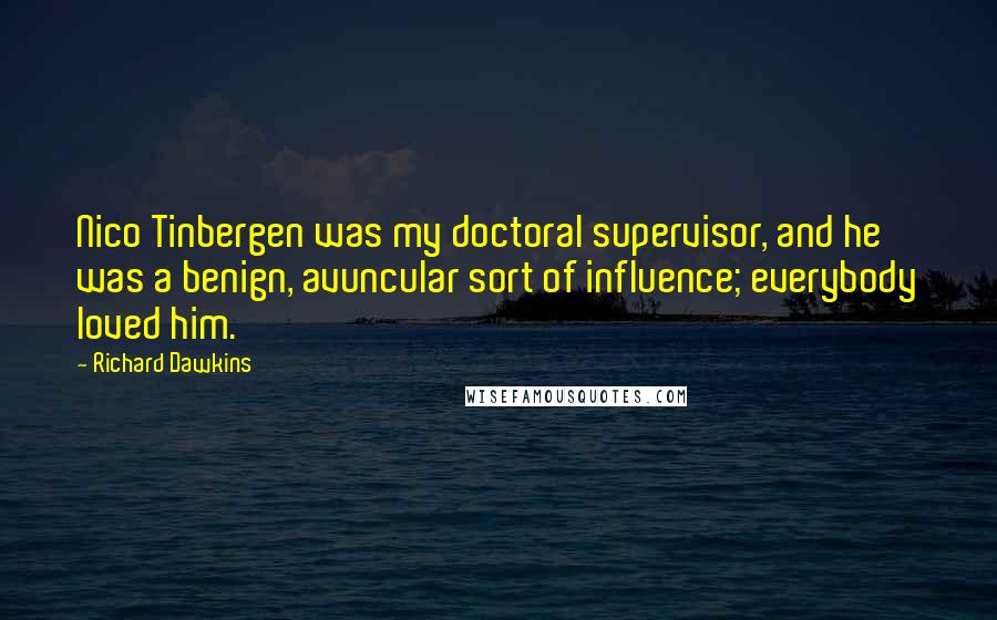 Richard Dawkins Quotes: Nico Tinbergen was my doctoral supervisor, and he was a benign, avuncular sort of influence; everybody loved him.