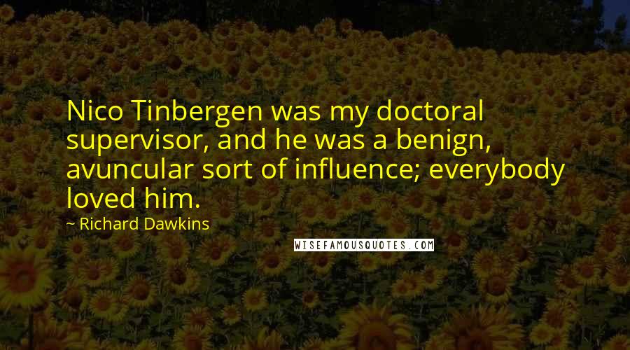 Richard Dawkins Quotes: Nico Tinbergen was my doctoral supervisor, and he was a benign, avuncular sort of influence; everybody loved him.