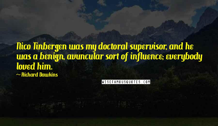 Richard Dawkins Quotes: Nico Tinbergen was my doctoral supervisor, and he was a benign, avuncular sort of influence; everybody loved him.