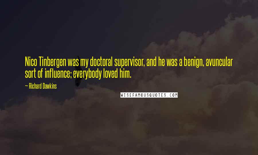 Richard Dawkins Quotes: Nico Tinbergen was my doctoral supervisor, and he was a benign, avuncular sort of influence; everybody loved him.