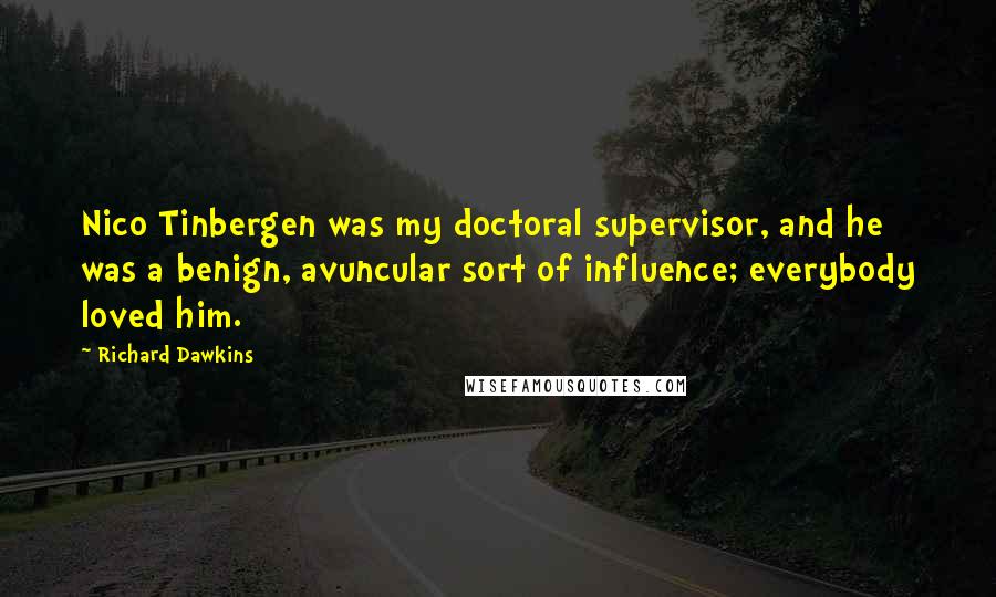 Richard Dawkins Quotes: Nico Tinbergen was my doctoral supervisor, and he was a benign, avuncular sort of influence; everybody loved him.