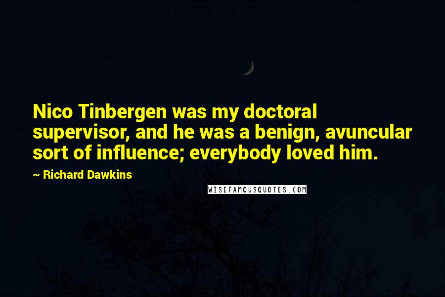 Richard Dawkins Quotes: Nico Tinbergen was my doctoral supervisor, and he was a benign, avuncular sort of influence; everybody loved him.