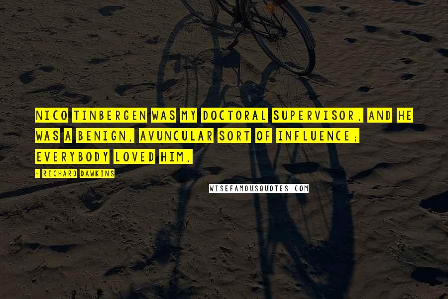 Richard Dawkins Quotes: Nico Tinbergen was my doctoral supervisor, and he was a benign, avuncular sort of influence; everybody loved him.