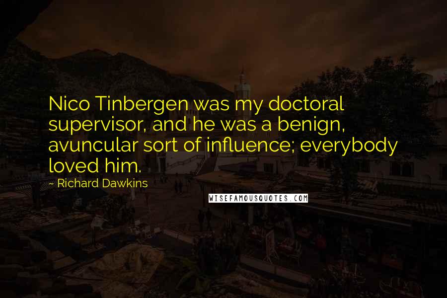 Richard Dawkins Quotes: Nico Tinbergen was my doctoral supervisor, and he was a benign, avuncular sort of influence; everybody loved him.