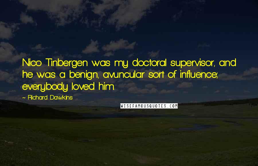Richard Dawkins Quotes: Nico Tinbergen was my doctoral supervisor, and he was a benign, avuncular sort of influence; everybody loved him.