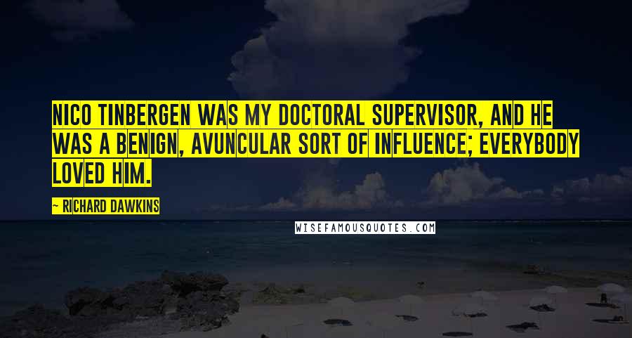 Richard Dawkins Quotes: Nico Tinbergen was my doctoral supervisor, and he was a benign, avuncular sort of influence; everybody loved him.