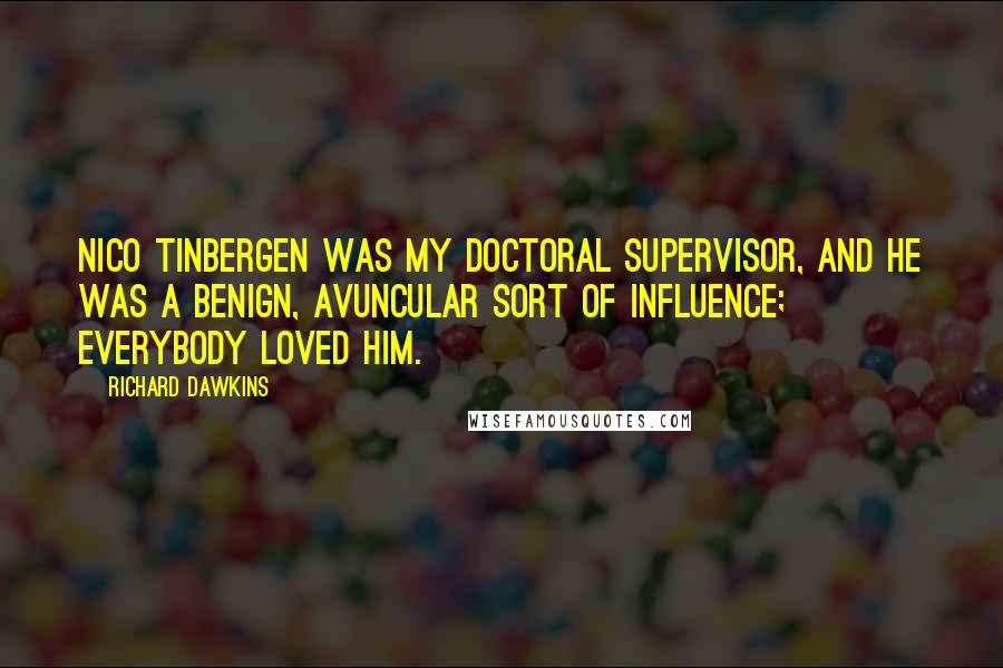 Richard Dawkins Quotes: Nico Tinbergen was my doctoral supervisor, and he was a benign, avuncular sort of influence; everybody loved him.