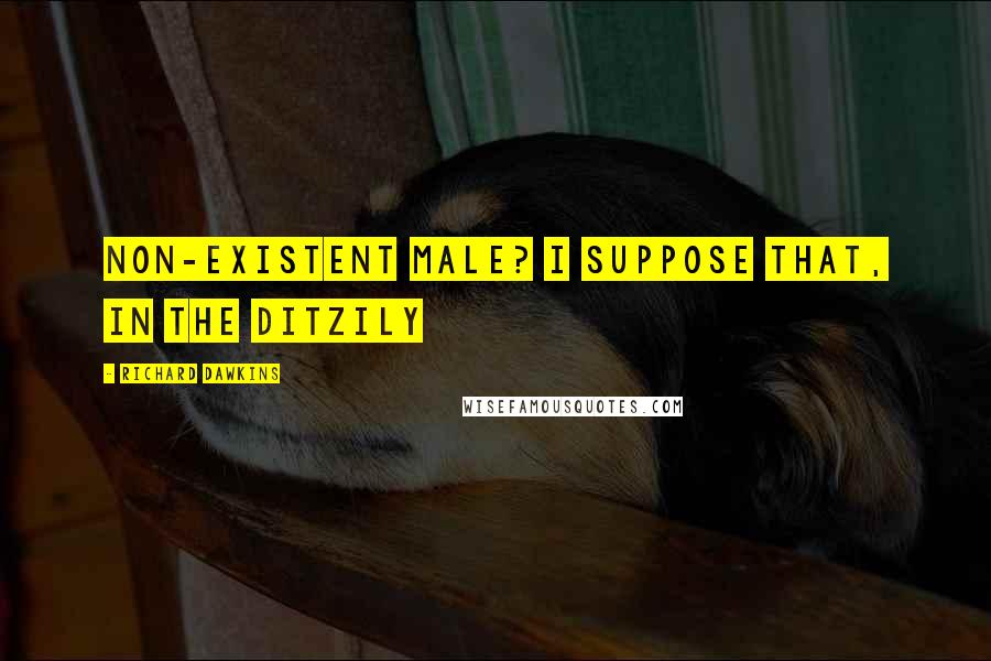 Richard Dawkins Quotes: Non-existent male? I suppose that, in the ditzily