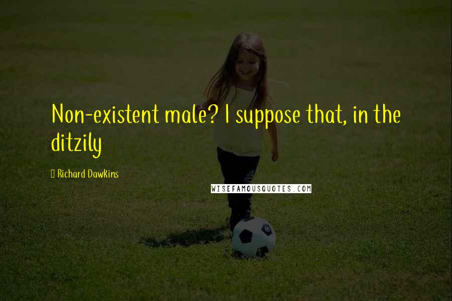 Richard Dawkins Quotes: Non-existent male? I suppose that, in the ditzily