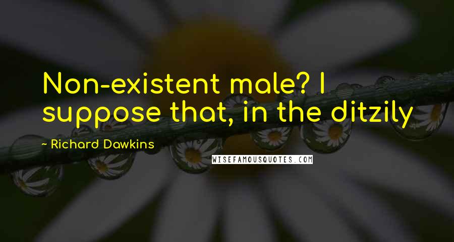 Richard Dawkins Quotes: Non-existent male? I suppose that, in the ditzily