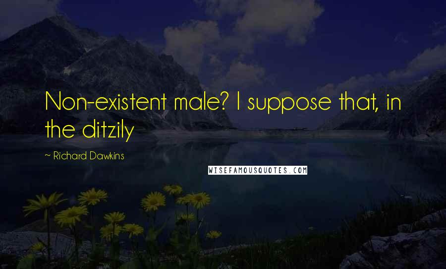 Richard Dawkins Quotes: Non-existent male? I suppose that, in the ditzily