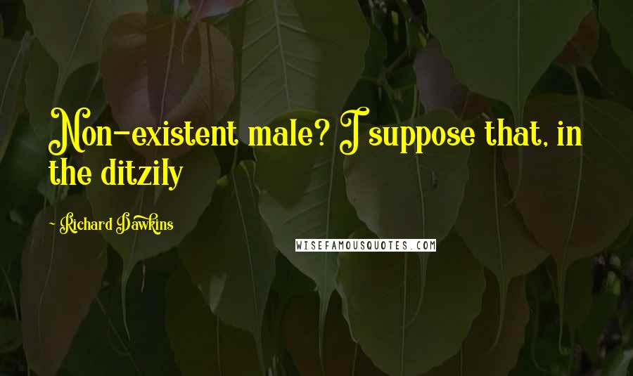 Richard Dawkins Quotes: Non-existent male? I suppose that, in the ditzily