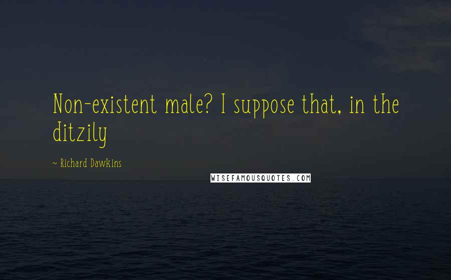 Richard Dawkins Quotes: Non-existent male? I suppose that, in the ditzily