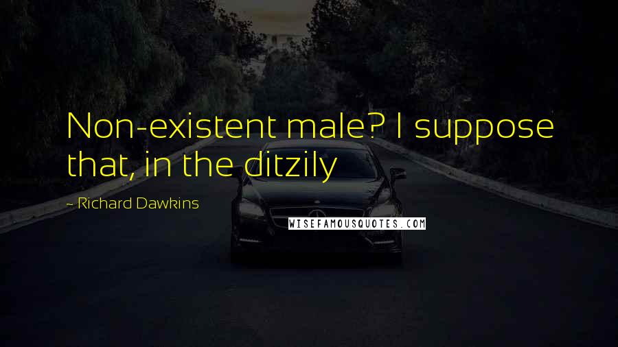 Richard Dawkins Quotes: Non-existent male? I suppose that, in the ditzily