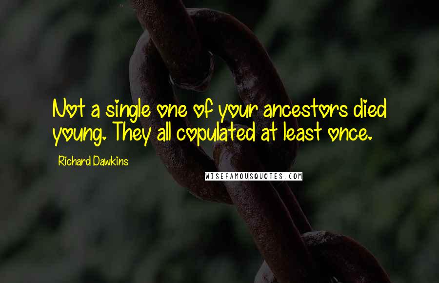 Richard Dawkins Quotes: Not a single one of your ancestors died young. They all copulated at least once.