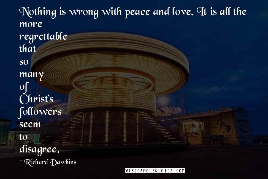 Richard Dawkins Quotes: Nothing is wrong with peace and love. It is all the more regrettable that so many of Christ's followers seem to disagree.